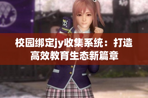 校園綁定jy收集系統(tǒng)：打造高效教育生態(tài)新篇章