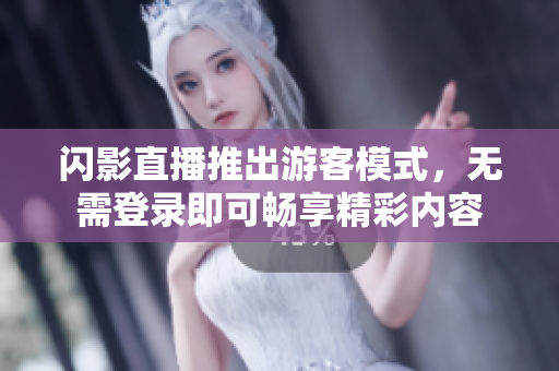 閃影直播推出游客模式，無需登錄即可暢享精彩內(nèi)容