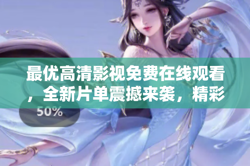 最優(yōu)高清影視免費(fèi)在線觀看，全新片單震撼來襲，精彩內(nèi)容盡在其中