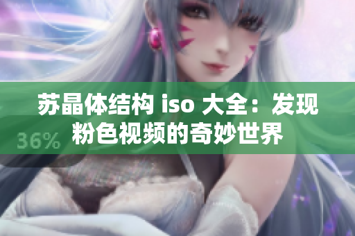 蘇晶體結(jié)構(gòu) iso 大全：發(fā)現(xiàn)粉色視頻的奇妙世界