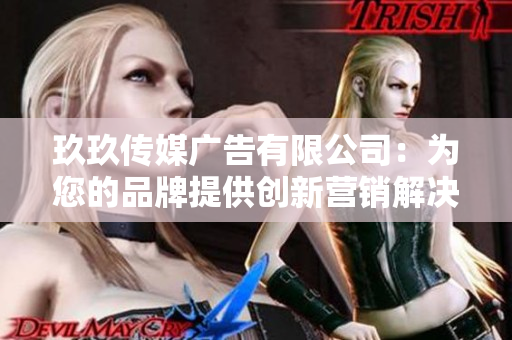 玖玖傳媒廣告有限公司：為您的品牌提供創(chuàng)新營銷解決方案