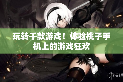 玩轉(zhuǎn)千款游戲！體驗(yàn)桃子手機(jī)上的游戲狂歡