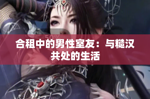 合租中的男性室友：與糙漢共處的生活