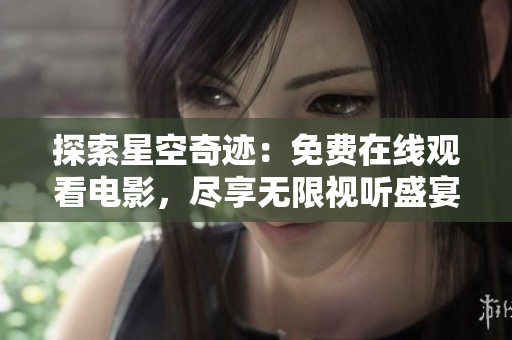 探索星空奇跡：免費(fèi)在線觀看電影，盡享無限視聽盛宴