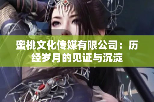 蜜桃文化傳媒有限公司：歷經(jīng)歲月的見證與沉淀