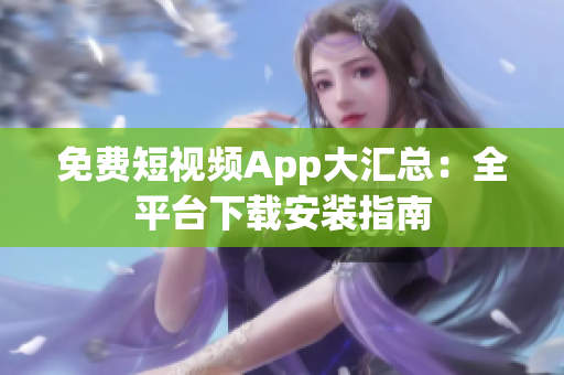 免費(fèi)短視頻App大匯總：全平臺(tái)下載安裝指南