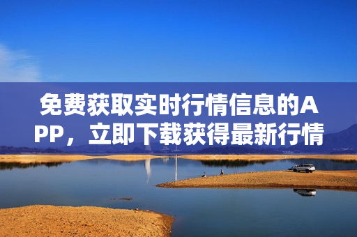 免費(fèi)獲取實(shí)時(shí)行情信息的APP，立即下載獲得最新行情數(shù)據(jù)