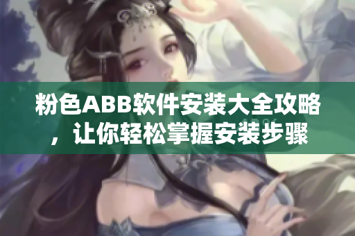 粉色ABB軟件安裝大全攻略，讓你輕松掌握安裝步驟