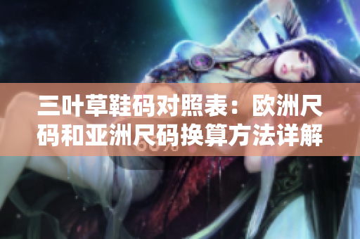 三葉草鞋碼對(duì)照表：歐洲尺碼和亞洲尺碼換算方法詳解