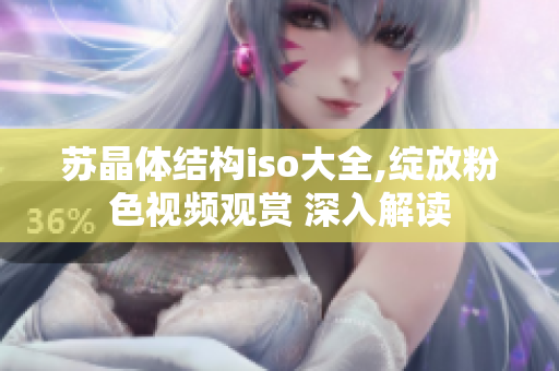 蘇晶體結(jié)構(gòu)iso大全,綻放粉色視頻觀賞 深入解讀