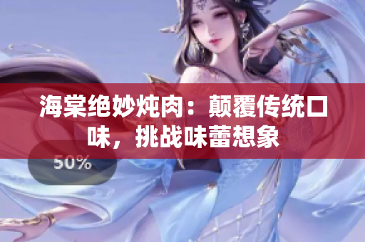 海棠絕妙燉肉：顛覆傳統(tǒng)口味，挑戰(zhàn)味蕾想象