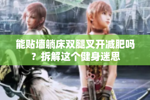 能貼墻躺床雙腿叉開(kāi)減肥嗎？拆解這個(gè)健身迷思
