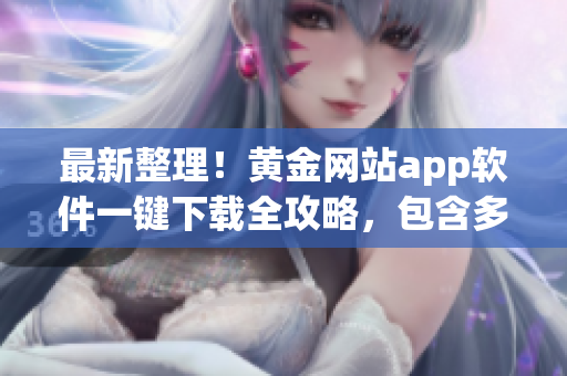 最新整理！黃金網(wǎng)站app軟件一鍵下載全攻略，包含多款最熱門應(yīng)用，立即查看獲?。?> 
        <p>最新整理！黃金網(wǎng)站app軟件一鍵下載全攻略，包含多款最熱門應(yīng)用，立即查看獲?。?/p>
        <p><span>黃金網(wǎng)站軟件APP下載入口免費  黃金網(wǎng)站軟件APP是一款專門為黃金投資者打造的應(yīng)用程序，用戶可以在這個平臺上獲取最新的黃金行情、分析師推薦、交易策略等信息。用戶可以通過官方網(wǎng)站免...</span></p>
        <p><span><i class=