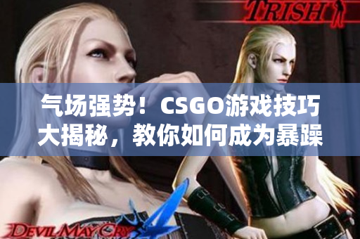 氣場(chǎng)強(qiáng)勢(shì)！CSGO游戲技巧大揭秘，教你如何成為暴躁老阿姨的游戲王者