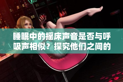 睡眠中的搖床聲音是否與呼吸聲相似？探究他們之間的奧秘