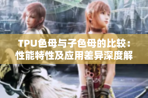 TPU色母與子色母的比較：性能特性及應(yīng)用差異深度解析