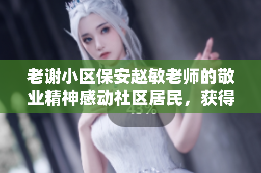 老謝小區(qū)保安趙敏老師的敬業(yè)精神感動(dòng)社區(qū)居民，獲得一致好評(píng)