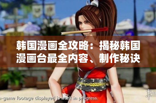韓國(guó)漫畫全攻略：揭秘韓國(guó)漫畫臺(tái)最全內(nèi)容、制作秘訣和獨(dú)特風(fēng)格