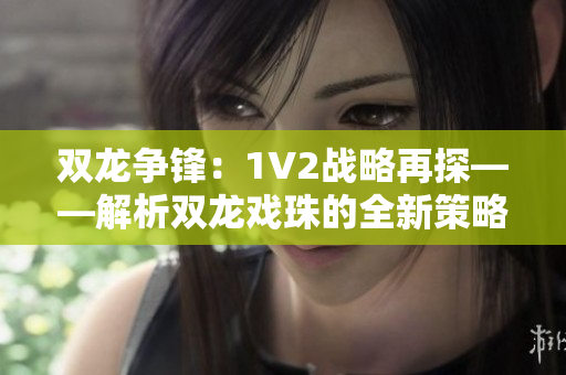 雙龍爭鋒：1V2戰(zhàn)略再探——解析雙龍戲珠的全新策略