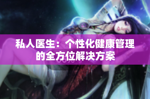 私人醫(yī)生：個性化健康管理的全方位解決方案