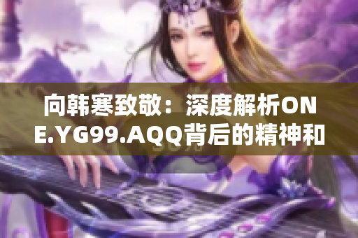 向韓寒致敬：深度解析ONE.YG99.AQQ背后的精神和啟示