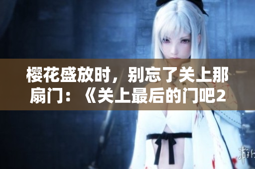 櫻花盛放時，別忘了關(guān)上那扇門：《關(guān)上最后的門吧2》重燃季