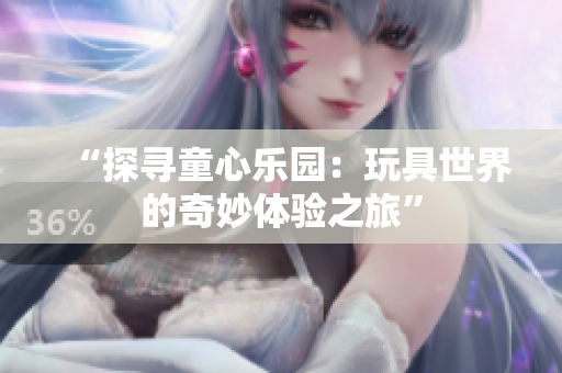 “探尋童心樂園：玩具世界的奇妙體驗之旅”