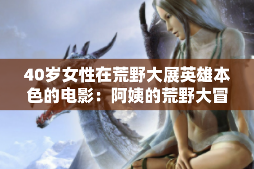 40歲女性在荒野大展英雄本色的電影：阿姨的荒野大冒險