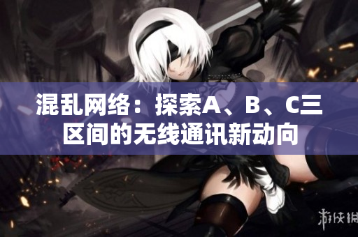 混亂網(wǎng)絡(luò)：探索A、B、C三區(qū)間的無線通訊新動向