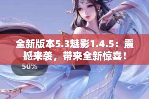 全新版本5.3魅影1.4.5：震撼來襲，帶來全新驚喜！