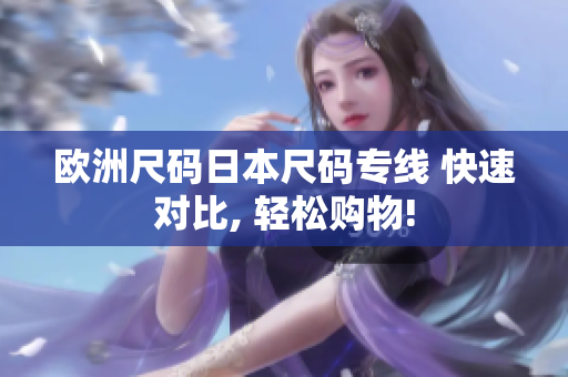 歐洲尺碼日本尺碼專線 快速對(duì)比, 輕松購(gòu)物!