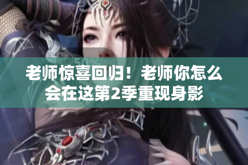 老師驚喜回歸！老師你怎么會在這第2季重現(xiàn)身影