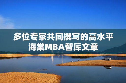 多位專家共同撰寫的高水平海棠MBA智庫文章