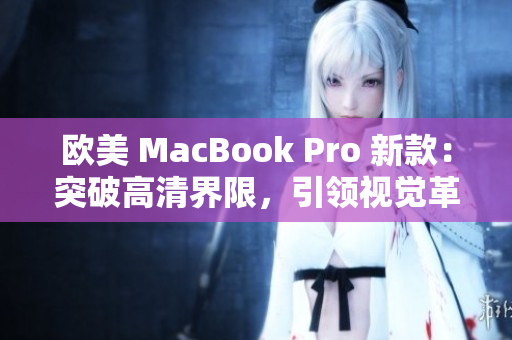 歐美 MacBook Pro 新款：突破高清界限，引領視覺革命