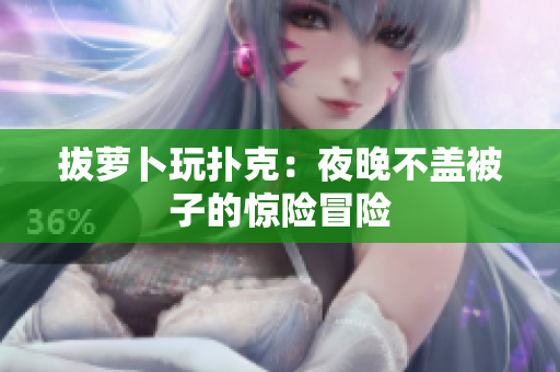 拔蘿卜玩撲克：夜晚不蓋被子的驚險冒險