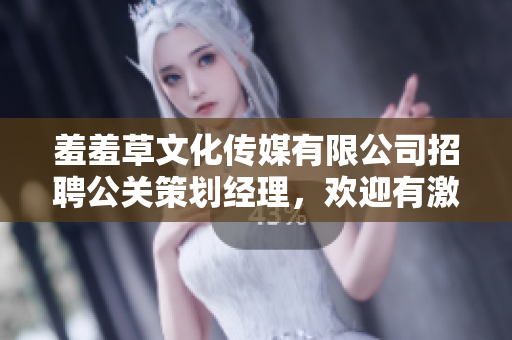 羞羞草文化傳媒有限公司招聘公關(guān)策劃經(jīng)理，歡迎有激情有經(jīng)驗(yàn)的你加入我們！