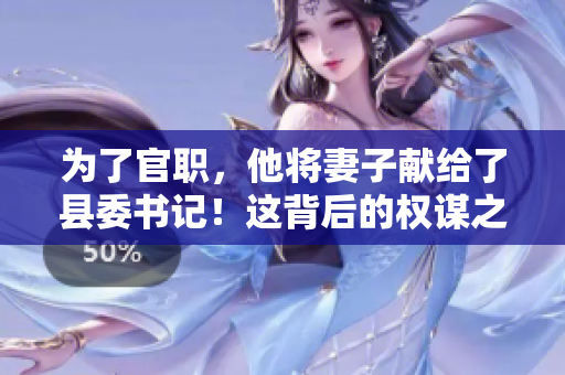 為了官職，他將妻子獻給了縣委書記！這背后的權謀之爭引發(fā)輿論熱議