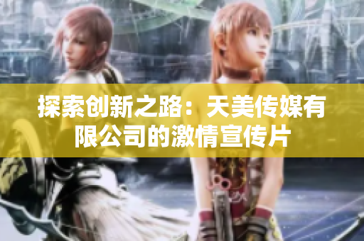 探索創(chuàng)新之路：天美傳媒有限公司的激情宣傳片