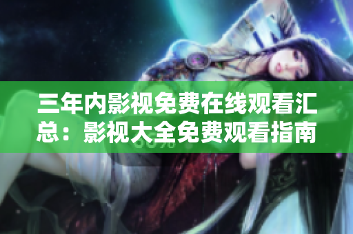 三年內(nèi)影視免費(fèi)在線觀看匯總：影視大全免費(fèi)觀看指南
