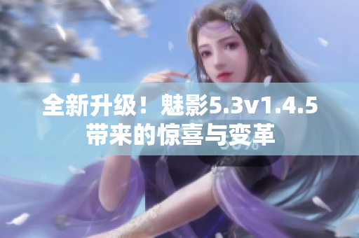 全新升級！魅影5.3v1.4.5帶來的驚喜與變革