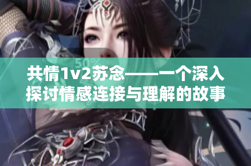 共情1v2蘇念——一個(gè)深入探討情感連接與理解的故事