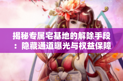 揭秘專屬宅基地的解除手段：隱藏通道曝光與權益保障策略