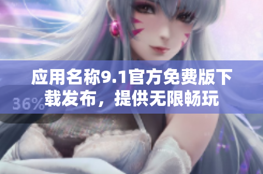 應用名稱9.1官方免費版下載發(fā)布，提供無限暢玩