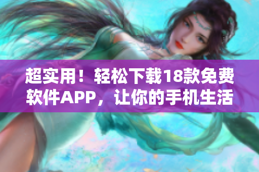 超實用！輕松下載18款免費軟件APP，讓你的手機生活更便捷