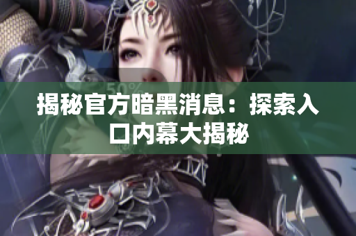 揭秘官方暗黑消息：探索入口內(nèi)幕大揭秘