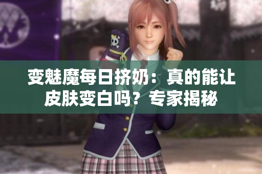 變魅魔每日擠奶：真的能讓皮膚變白嗎？專家揭秘