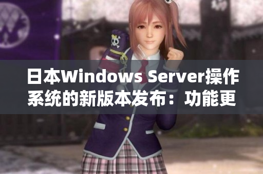 日本W(wǎng)indows Server操作系統(tǒng)的新版本發(fā)布：功能更新和性能提升