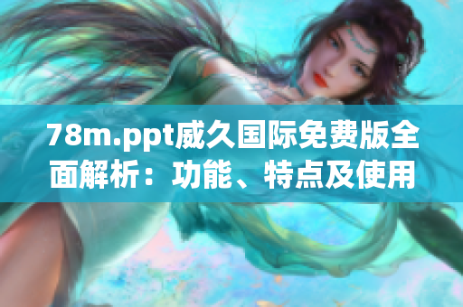 78m.ppt威久國際免費(fèi)版全面解析：功能、特點(diǎn)及使用技巧