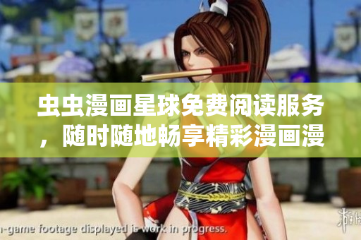 蟲蟲漫畫星球免費閱讀服務，隨時隨地暢享精彩漫畫漫友天地
