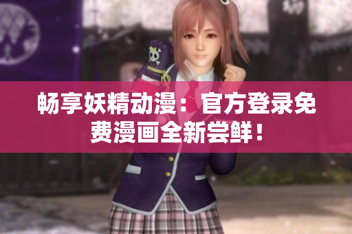 暢享妖精動漫：官方登錄免費漫畫全新嘗鮮！